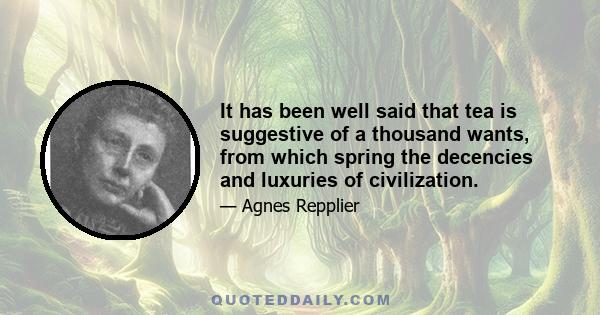 It has been well said that tea is suggestive of a thousand wants, from which spring the decencies and luxuries of civilization.