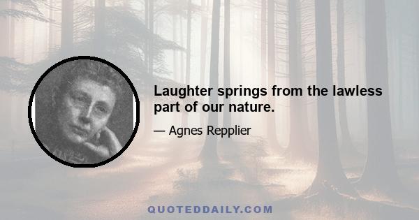 Laughter springs from the lawless part of our nature.