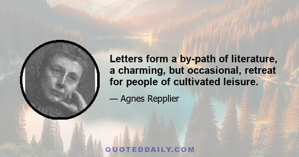 Letters form a by-path of literature, a charming, but occasional, retreat for people of cultivated leisure.