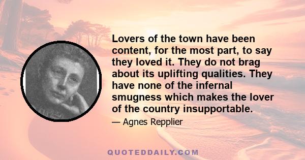 Lovers of the town have been content, for the most part, to say they loved it. They do not brag about its uplifting qualities. They have none of the infernal smugness which makes the lover of the country insupportable.