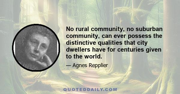 No rural community, no suburban community, can ever possess the distinctive qualities that city dwellers have for centuries given to the world.