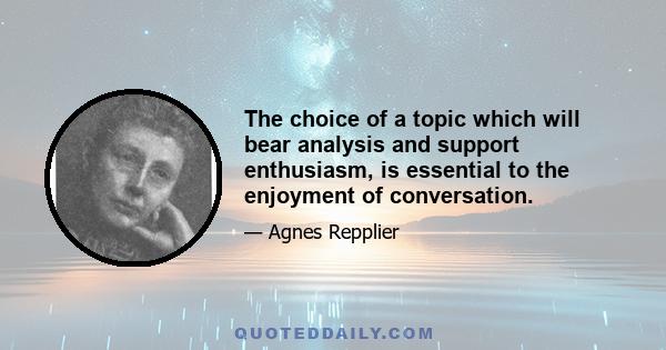 The choice of a topic which will bear analysis and support enthusiasm, is essential to the enjoyment of conversation.