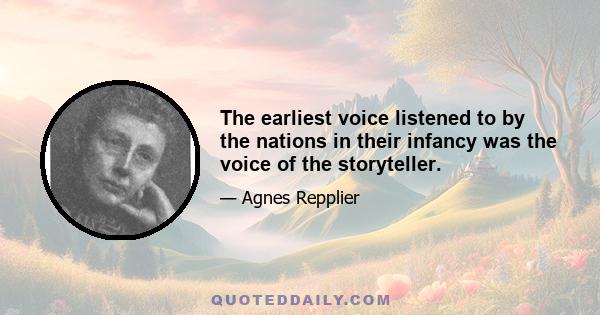 The earliest voice listened to by the nations in their infancy was the voice of the storyteller.