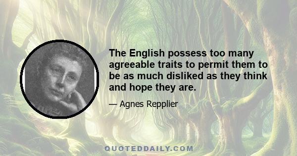 The English possess too many agreeable traits to permit them to be as much disliked as they think and hope they are.