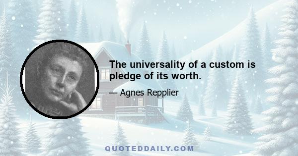 The universality of a custom is pledge of its worth.