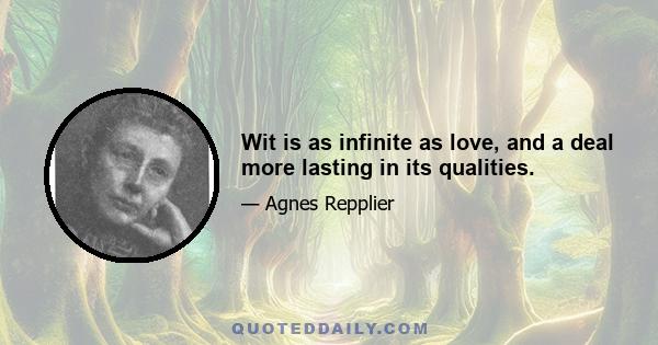 Wit is as infinite as love, and a deal more lasting in its qualities.