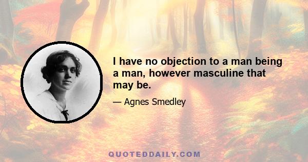 I have no objection to a man being a man, however masculine that may be.