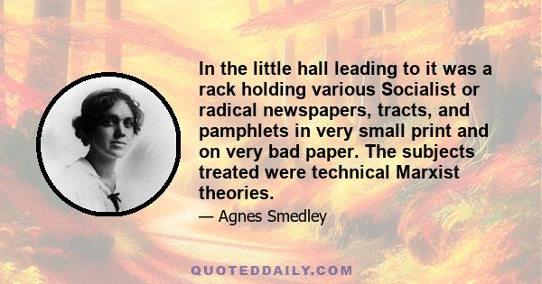 In the little hall leading to it was a rack holding various Socialist or radical newspapers, tracts, and pamphlets in very small print and on very bad paper. The subjects treated were technical Marxist theories.