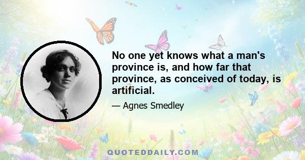 No one yet knows what a man's province is, and how far that province, as conceived of today, is artificial.