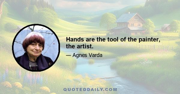 Hands are the tool of the painter, the artist.