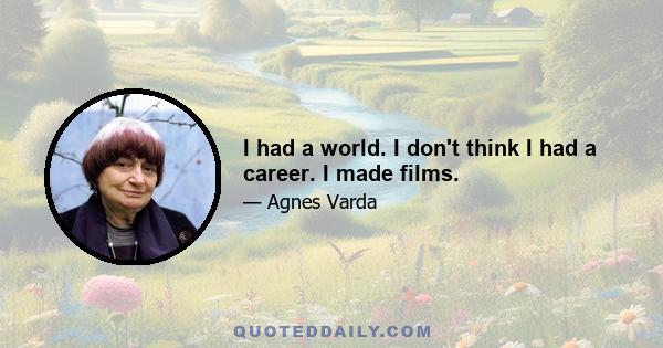 I had a world. I don't think I had a career. I made films.