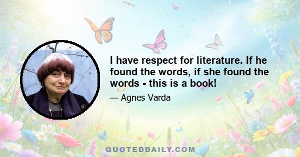 I have respect for literature. If he found the words, if she found the words - this is a book!