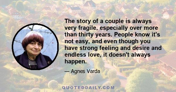 The story of a couple is always very fragile, especially over more than thirty years. People know it's not easy, and even though you have strong feeling and desire and endless love, it doesn't always happen.