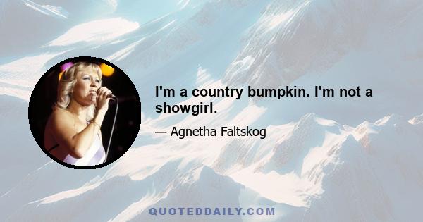 I'm a country bumpkin. I'm not a showgirl.