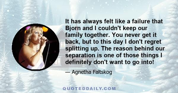 It has always felt like a failure that Bjorn and I couldn't keep our family together. You never get it back, but to this day I don't regret splitting up. The reason behind our separation is one of those things I