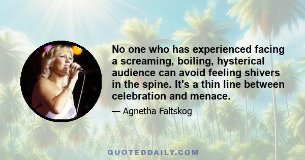 No one who has experienced facing a screaming, boiling, hysterical audience can avoid feeling shivers in the spine. It's a thin line between celebration and menace.