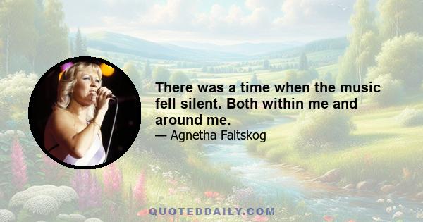 There was a time when the music fell silent. Both within me and around me.