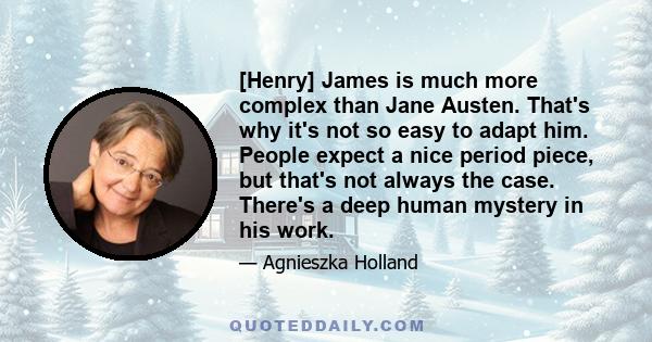 [Henry] James is much more complex than Jane Austen. That's why it's not so easy to adapt him. People expect a nice period piece, but that's not always the case. There's a deep human mystery in his work.