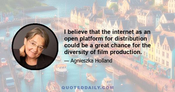 I believe that the internet as an open platform for distribution could be a great chance for the diversity of film production.