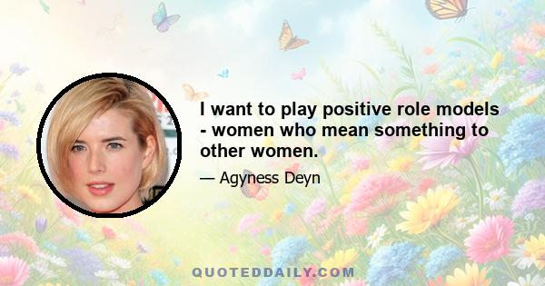 I want to play positive role models - women who mean something to other women.