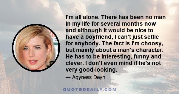 I'm all alone. There has been no man in my life for several months now and although it would be nice to have a boyfriend, I can't just settle for anybody. The fact is I'm choosy, but mainly about a man's character. He