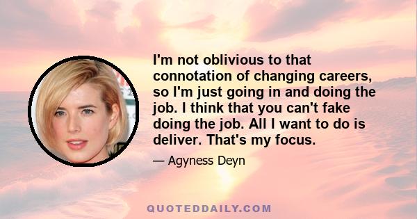 I'm not oblivious to that connotation of changing careers, so I'm just going in and doing the job. I think that you can't fake doing the job. All I want to do is deliver. That's my focus.