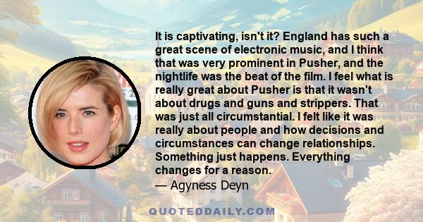 It is captivating, isn't it? England has such a great scene of electronic music, and I think that was very prominent in Pusher, and the nightlife was the beat of the film. I feel what is really great about Pusher is