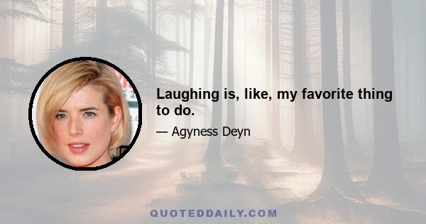 Laughing is, like, my favorite thing to do.