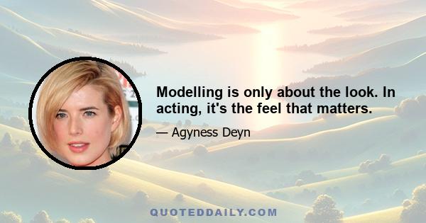 Modelling is only about the look. In acting, it's the feel that matters.