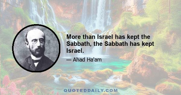 More than Israel has kept the Sabbath, the Sabbath has kept Israel.