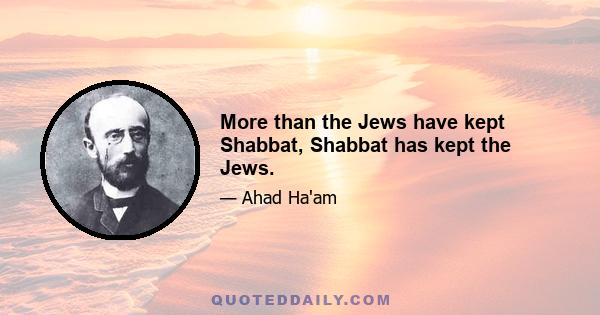 More than the Jews have kept Shabbat, Shabbat has kept the Jews.