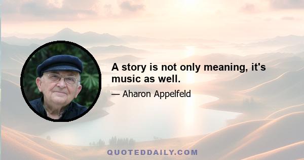 A story is not only meaning, it's music as well.