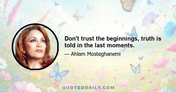 Don't trust the beginnings, truth is told in the last moments.