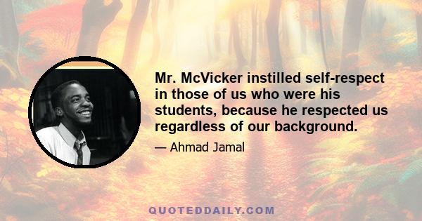 Mr. McVicker instilled self-respect in those of us who were his students, because he respected us regardless of our background.