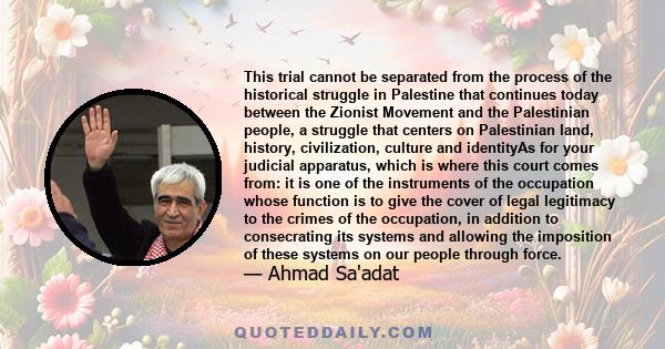 This trial cannot be separated from the process of the historical struggle in Palestine that continues today between the Zionist Movement and the Palestinian people, a struggle that centers on Palestinian land, history, 