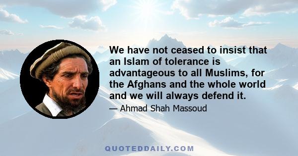 We have not ceased to insist that an Islam of tolerance is advantageous to all Muslims, for the Afghans and the whole world and we will always defend it.