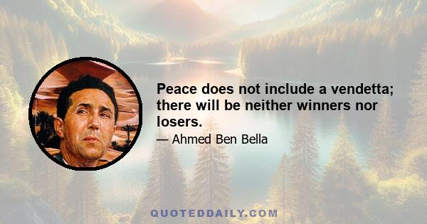 Peace does not include a vendetta; there will be neither winners nor losers.