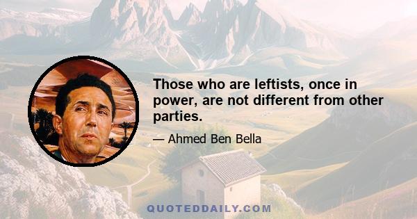 Those who are leftists, once in power, are not different from other parties.