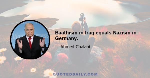 Baathism in Iraq equals Nazism in Germany.