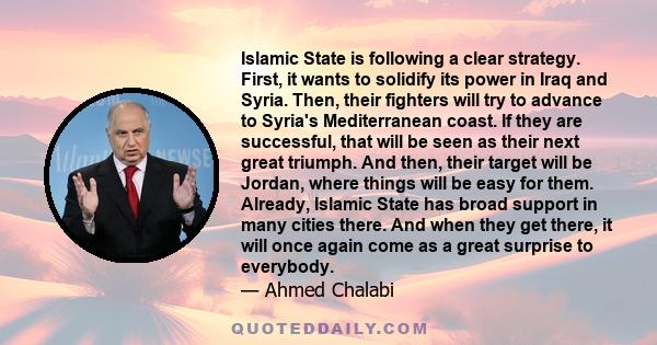 Islamic State is following a clear strategy. First, it wants to solidify its power in Iraq and Syria. Then, their fighters will try to advance to Syria's Mediterranean coast. If they are successful, that will be seen as 