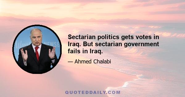 Sectarian politics gets votes in Iraq. But sectarian government fails in Iraq.