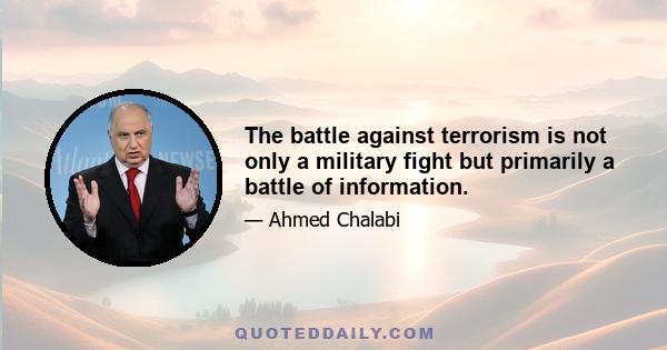 The battle against terrorism is not only a military fight but primarily a battle of information.