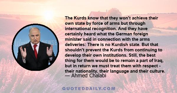 The Kurds know that they won't achieve their own state by force of arms but through international recognition. And they have certainly heard what the German foreign minister said in connection with the arms deliveries: