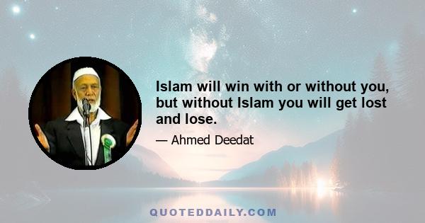 Islam will win with or without you, but without Islam you will get lost and lose.