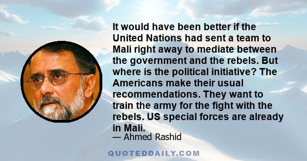 It would have been better if the United Nations had sent a team to Mali right away to mediate between the government and the rebels. But where is the political initiative? The Americans make their usual recommendations. 