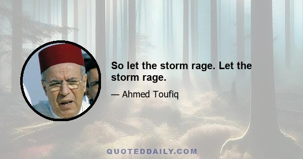 So let the storm rage. Let the storm rage.