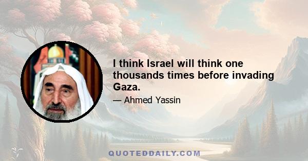 I think Israel will think one thousands times before invading Gaza.