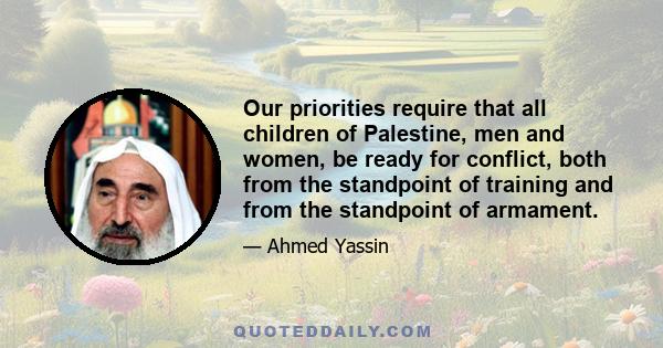 Our priorities require that all children of Palestine, men and women, be ready for conflict, both from the standpoint of training and from the standpoint of armament.