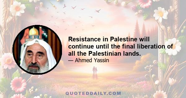 Resistance in Palestine will continue until the final liberation of all the Palestinian lands.