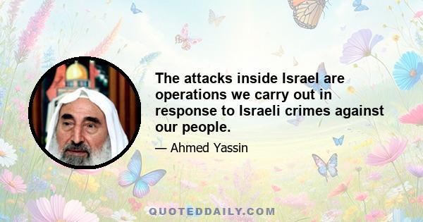 The attacks inside Israel are operations we carry out in response to Israeli crimes against our people.